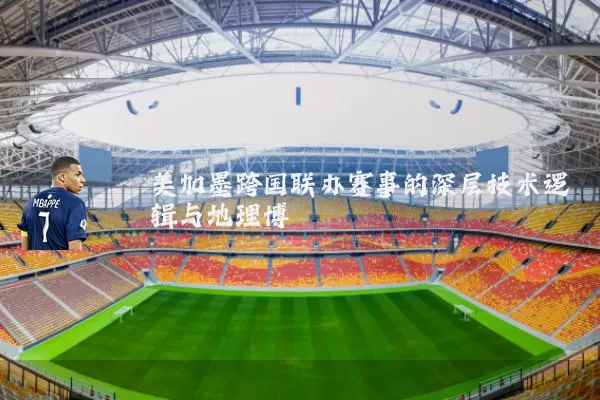 美加墨跨国联办赛事的深层技术逻辑与地理博弈