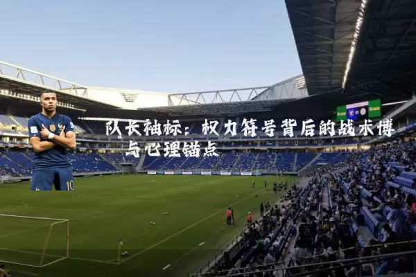队长袖标:权力符号背后的战术博弈与心理锚点