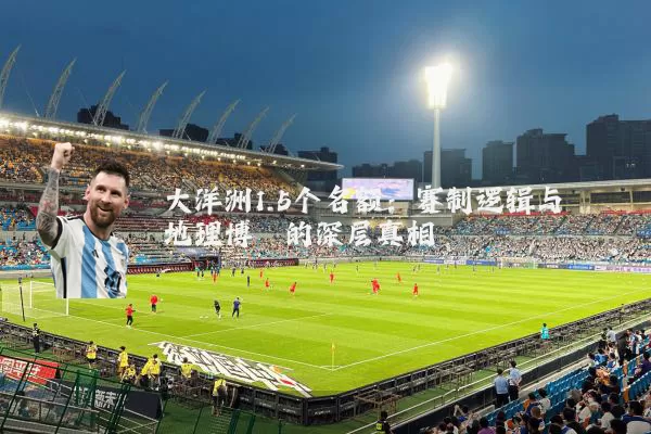 大洋洲1.5个名额：赛制逻辑与地理博弈的深层真相