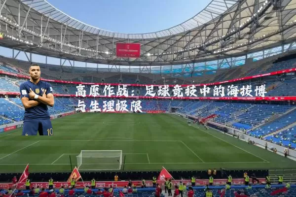 高原作战:足球竞技中的海拔博弈与生理极限