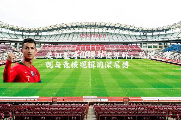 美加墨跨国联办世界杯:地理、赛制与竞技逻辑的深层博弈