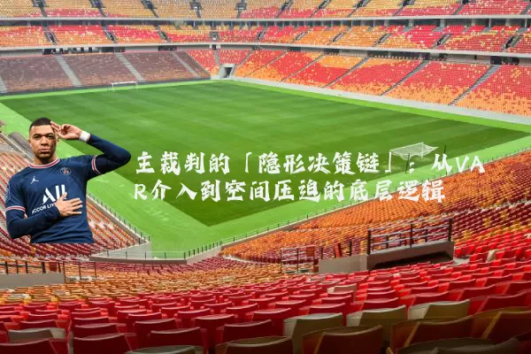 主裁判的「隐形决策链」:从VAR介入到空间压迫的底层逻辑