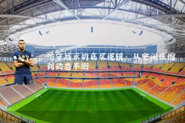 防守战术的底层逻辑：从空间压缩到动态平衡