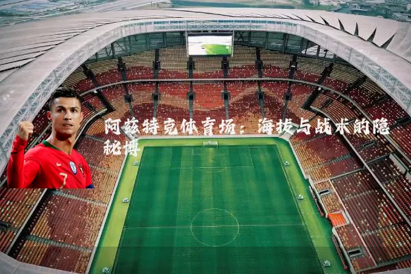 阿兹特克体育场:海拔与战术的隐秘博弈