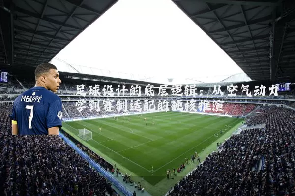 足球设计的底层逻辑：从空气动力学到赛制适配的硬核推演