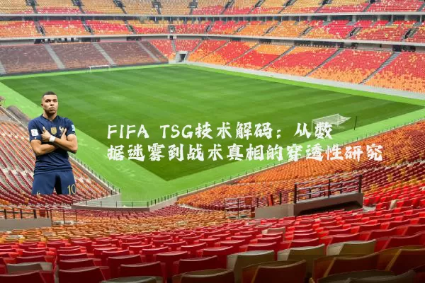 FIFA TSG技术解码：从数据迷雾到战术真相的穿透性研究