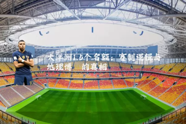 大洋洲1.5个名额:赛制逻辑与地理博弈的真相