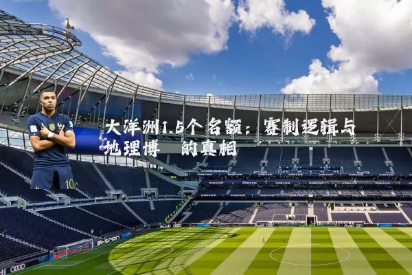大洋洲1.5个名额:赛制逻辑与地理博弈的真相