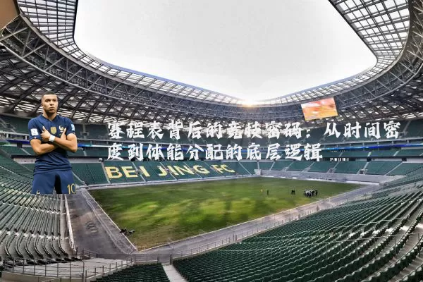 赛程表背后的竞技密码：从时间密度到体能分配的底层逻辑