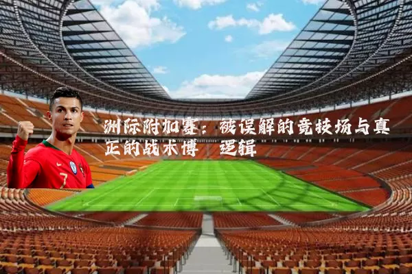 洲际附加赛：被误解的竞技场与真正的战术博弈逻辑