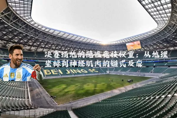 决赛场地的隐性竞技权重:从地理坐标到神经肌肉的链式反应
