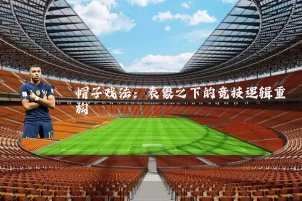 帽子戏法：表象之下的竞技逻辑重构